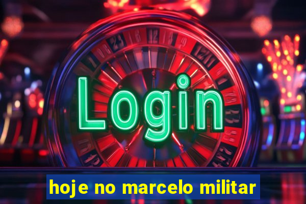 hoje no marcelo militar